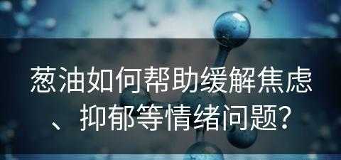 葱油如何帮助缓解焦虑、抑郁等情绪问题？